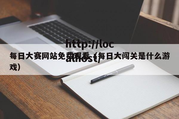 每日大赛网站免费观看(每日大闯关是什么游戏)