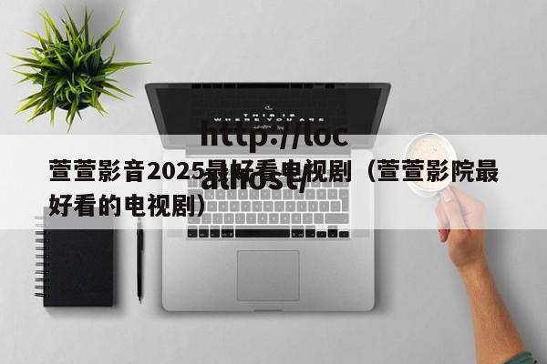 萱萱影音2025最好看电视剧(萱萱影院最好看的电视剧)