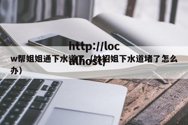 w帮姐姐通下水道了(妙招姐下水道堵了怎么办)