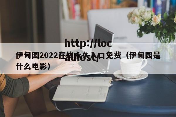 伊甸园2022在线永久入口免费(伊甸园是什么电影)