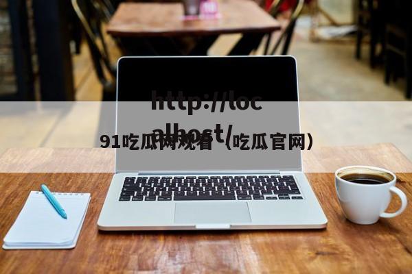 91吃瓜网观看(吃瓜官网)