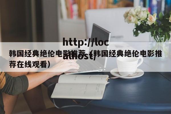 韩国经典绝伦电影推荐(韩国经典绝伦电影推荐在线观看)
