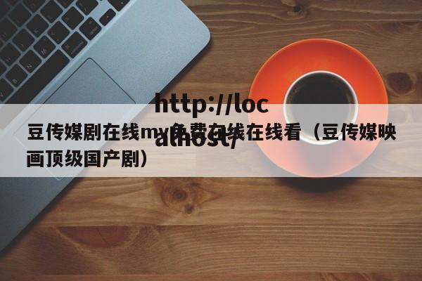 豆传媒剧在线mv免费在线在线看(豆传媒映画顶级国产剧)