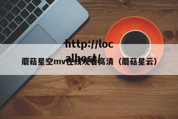 蘑菇星空mv在线观看高清(蘑菇星云)