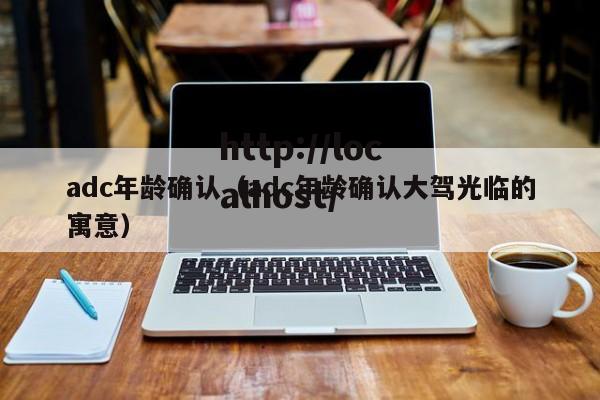 adc年龄确认(adc年龄确认大驾光临的寓意)